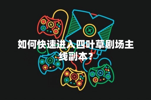 如何快速进入四叶草剧场主线副本？