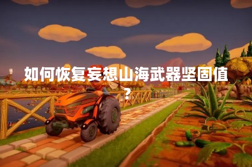 如何恢复妄想山海武器坚固值？
