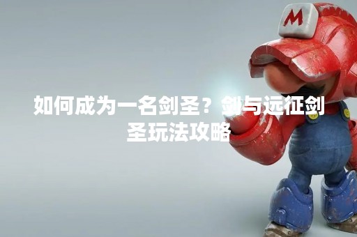如何成为一名剑圣？剑与远征剑圣玩法攻略