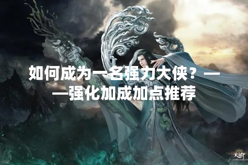 如何成为一名强力大侠？——强化加成加点推荐