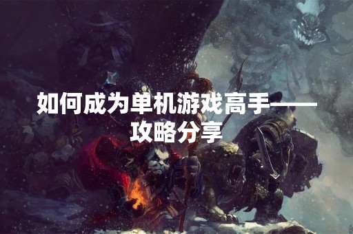 如何成为单机游戏高手——攻略分享