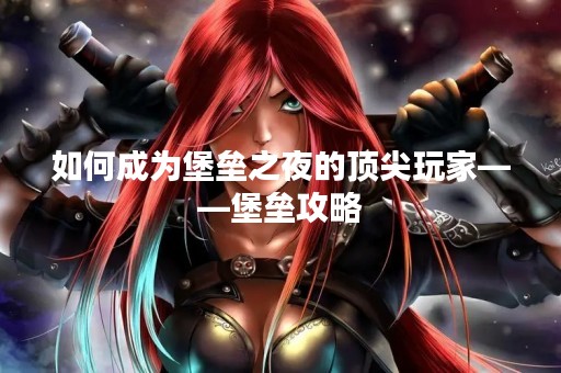 如何成为堡垒之夜的顶尖玩家——堡垒攻略
