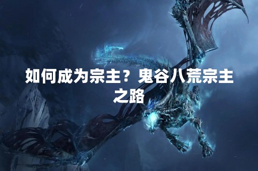 如何成为宗主？鬼谷八荒宗主之路