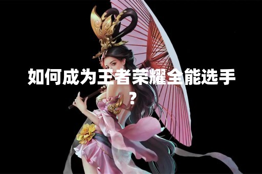 如何成为王者荣耀全能选手？