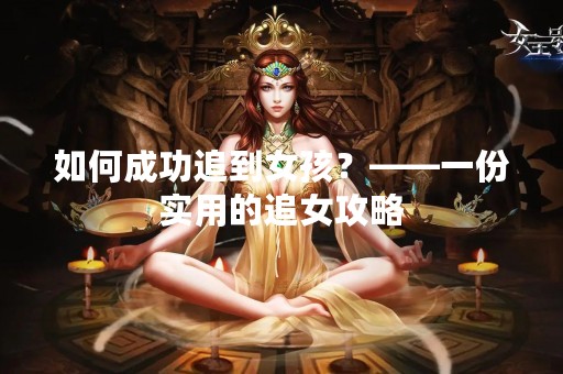 如何成功追到女孩？——一份实用的追女攻略