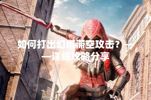 如何打出幻塔滞空攻击？——详细攻略分享