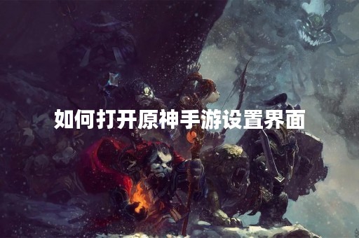 如何打开原神手游设置界面