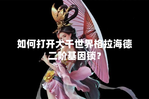 如何打开大千世界格拉海德二阶基因锁？