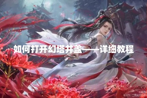 如何打开幻塔井盖——详细教程