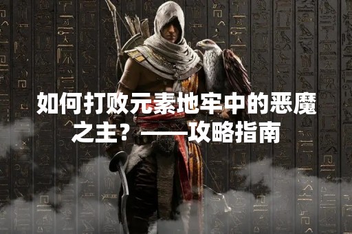 如何打败元素地牢中的恶魔之主？——攻略指南