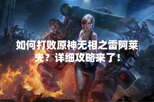 如何打败原神无相之雷阿莱夫？详细攻略来了！