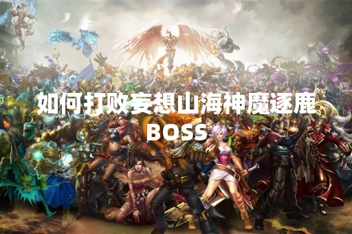 如何打败妄想山海神魔逐鹿BOSS