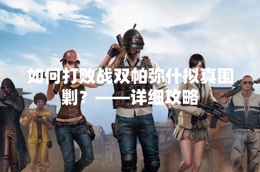 如何打败战双帕弥什拟真围剿？——详细攻略