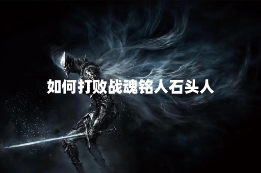 如何打败战魂铭人石头人
