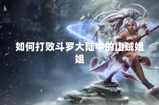 如何打败斗罗大陆中的山贼姐姐