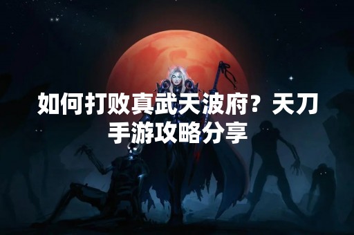 如何打败真武天波府？天刀手游攻略分享