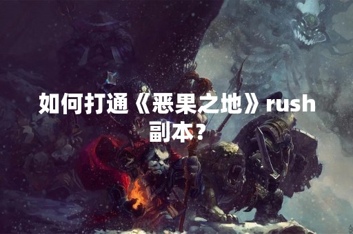 如何打通《恶果之地》rush副本？