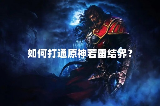 如何打通原神若雷结界？