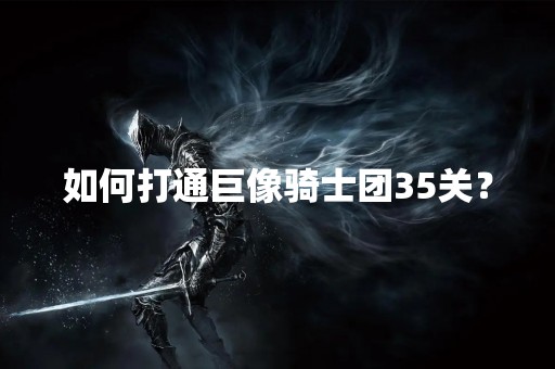 如何打通巨像骑士团35关？