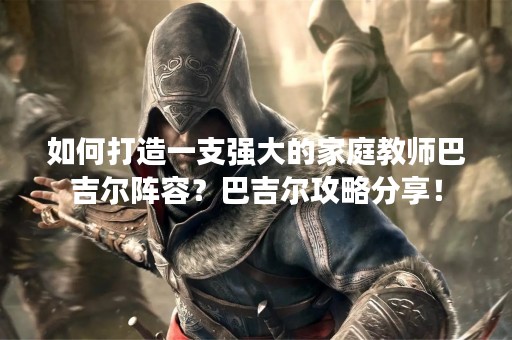 如何打造一支强大的家庭教师巴吉尔阵容？巴吉尔攻略分享！