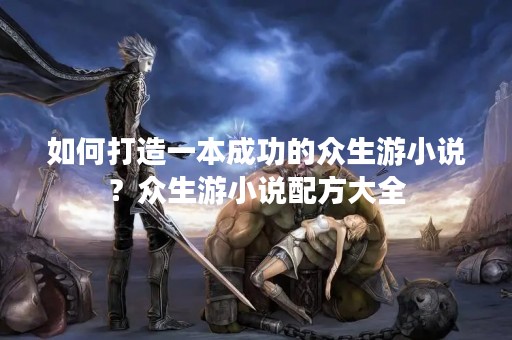 如何打造一本成功的众生游小说？众生游小说配方大全