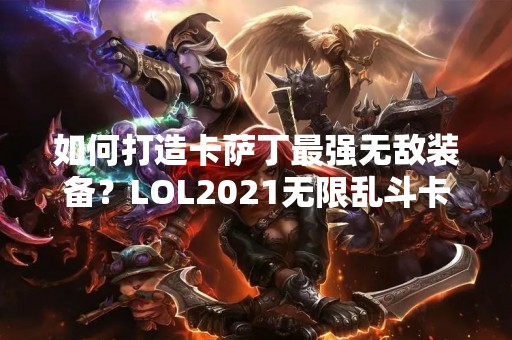 如何打造卡萨丁最强无敌装备？LOL2021无限乱斗卡萨丁怎么出装？