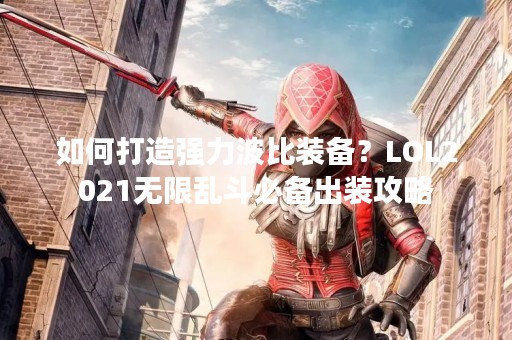 如何打造强力波比装备？LOL2021无限乱斗必备出装攻略