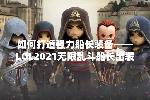 如何打造强力船长装备——LOL2021无限乱斗船长出装攻略