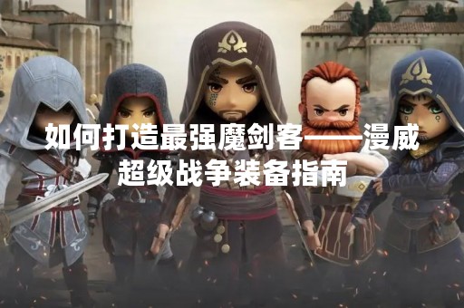 如何打造最强魔剑客——漫威超级战争装备指南