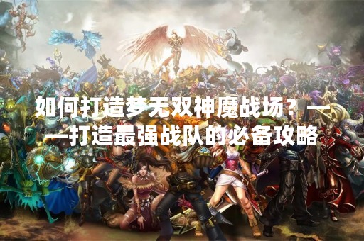 如何打造梦无双神魔战场？——打造最强战队的必备攻略
