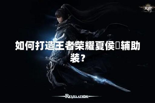 如何打造王者荣耀夏侯惇辅助装？