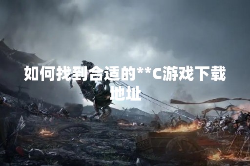 如何找到合适的**C游戏下载地址