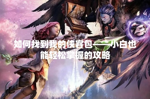 如何找到我的侠客包——小白也能轻松掌握的攻略