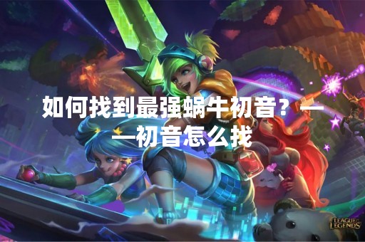 如何找到最强蜗牛初音？——初音怎么找