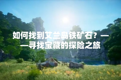 如何找到艾兰岛铁矿石？——寻找宝藏的探险之旅