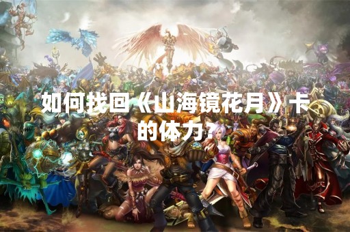 如何找回《山海镜花月》卡的体力？