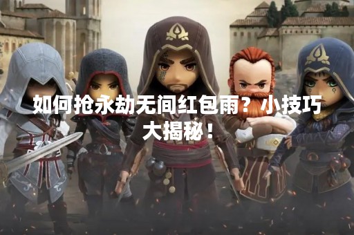 如何抢永劫无间红包雨？小技巧大揭秘！