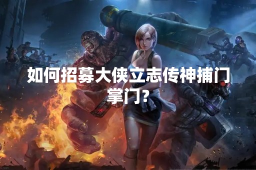 如何招募大侠立志传神捕门掌门？