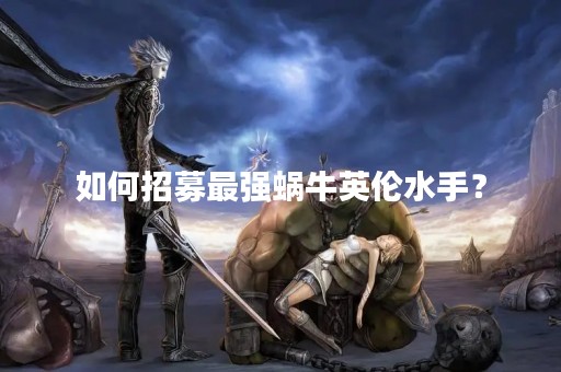 如何招募最强蜗牛英伦水手？
