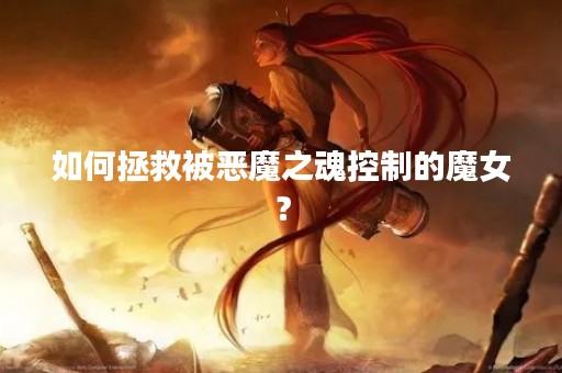 如何拯救被恶魔之魂控制的魔女？