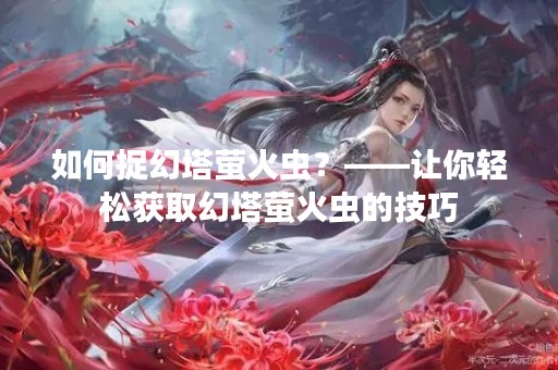 如何捉幻塔萤火虫？——让你轻松获取幻塔萤火虫的技巧