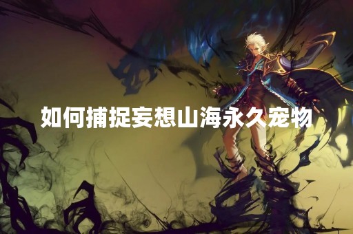 如何捕捉妄想山海永久宠物