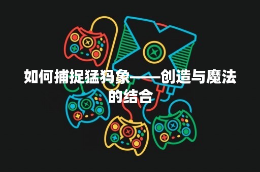 如何捕捉猛犸象——创造与魔法的结合