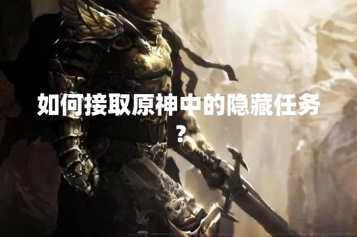 如何接取原神中的隐藏任务？