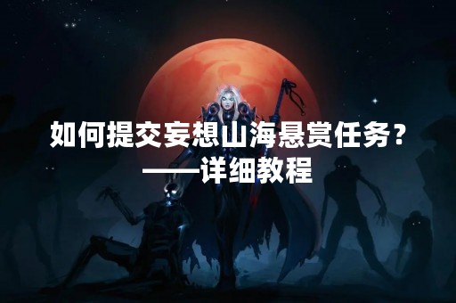 如何提交妄想山海悬赏任务？——详细教程