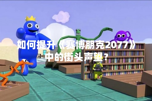 如何提升《赛博朋克2077》中的街头声望？