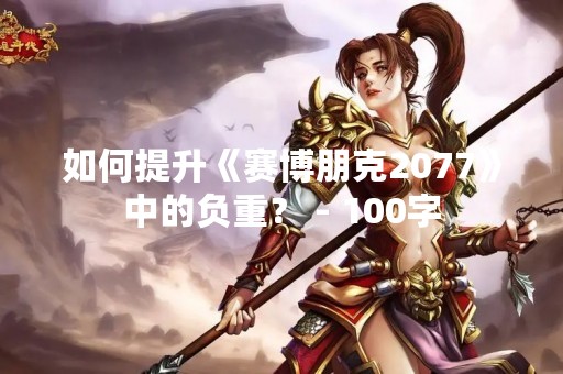 如何提升《赛博朋克2077》中的负重？ - 100字