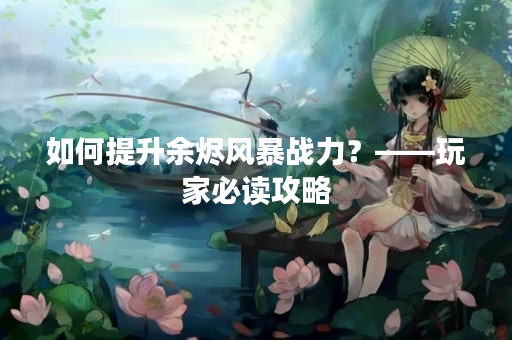 如何提升余烬风暴战力？——玩家必读攻略