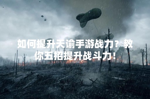 如何提升天谕手游战力？教你五招提升战斗力！