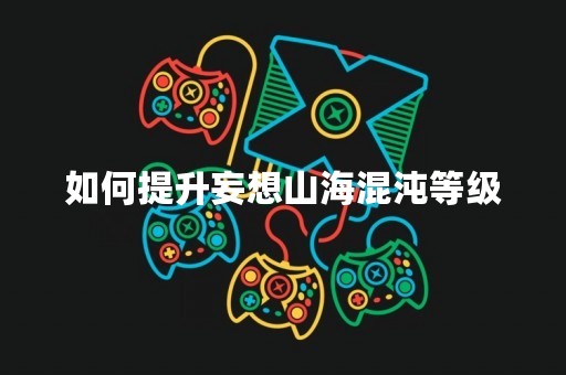 如何提升妄想山海混沌等级